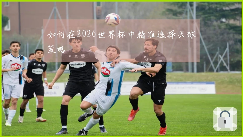 如何在2026世界杯中精准选择买球策略