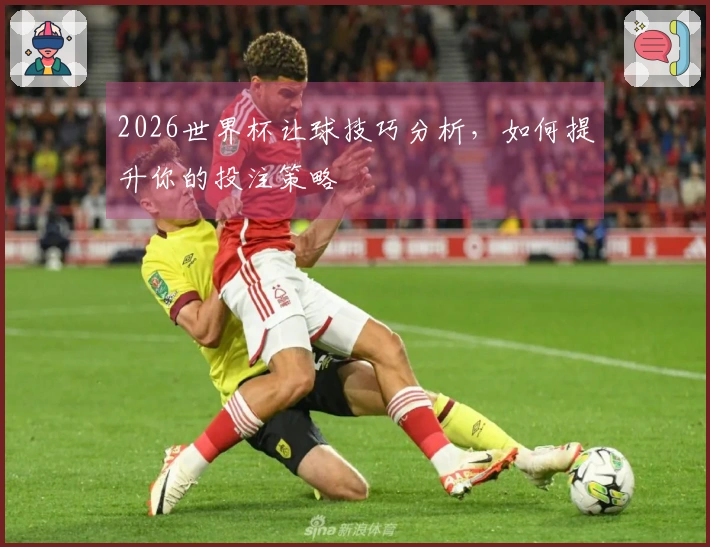2026世界杯让球技巧分析，如何提升你的投注策略