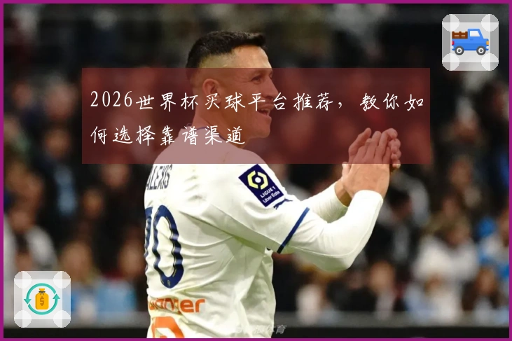 2026世界杯买球平台推荐，教你如何选择靠谱渠道