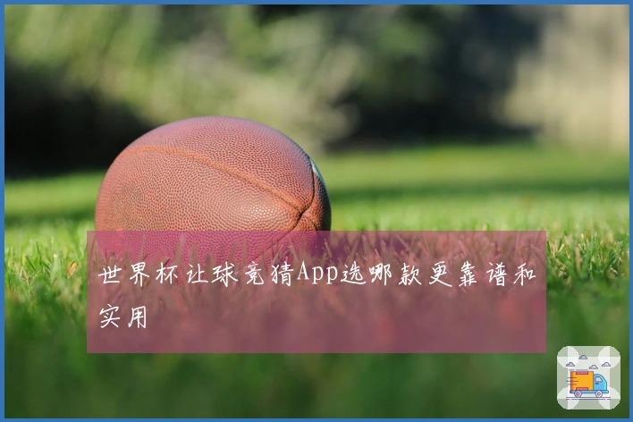 世界杯让球竞猜App选哪款更靠谱和实用