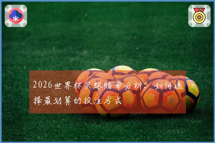 2026世界杯买球赔率分析：如何选择最划算的投注方式